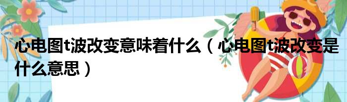 心电图t波改变意味着什么（心电图t波改变是什么意思）