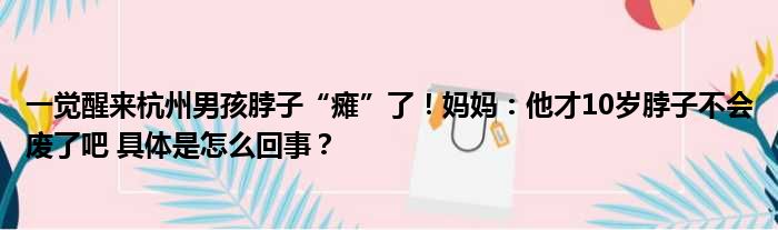 一觉醒来杭州男孩脖子“瘫”了！妈妈：他才10岁脖子不会废了吧 具体是怎么回事？