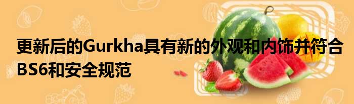 更新后的Gurkha具有新的外观和内饰并符合BS6和安全规范