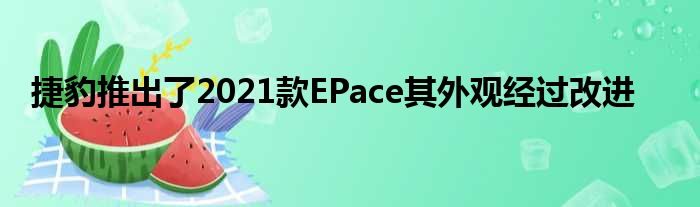 捷豹推出了2021款EPace其外观经过改进