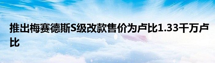 推出梅赛德斯S级改款售价为卢比1.33千万卢比