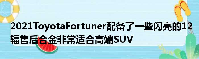 2021ToyotaFortuner配备了一些闪亮的12辐售后合金非常适合高端SUV