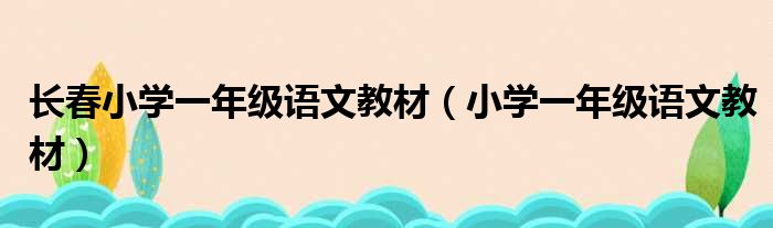 长春小学一年级语文教材（小学一年级语文教材）