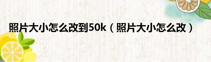 照片大小怎么改到50k（照片大小怎么改）