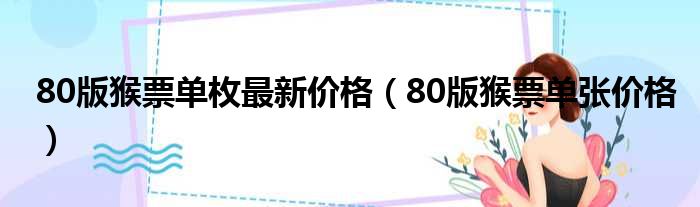 80版猴票单枚最新价格（80版猴票单张价格）