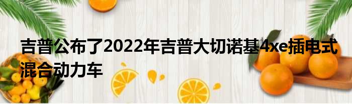 吉普公布了2022年吉普大切诺基4xe插电式混合动力车