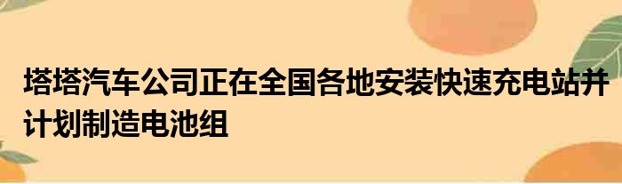 塔塔汽车公司正在全国各地安装快速充电站并计划制造电池组