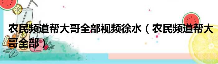 农民频道帮大哥全部视频徐水（农民频道帮大哥全部）