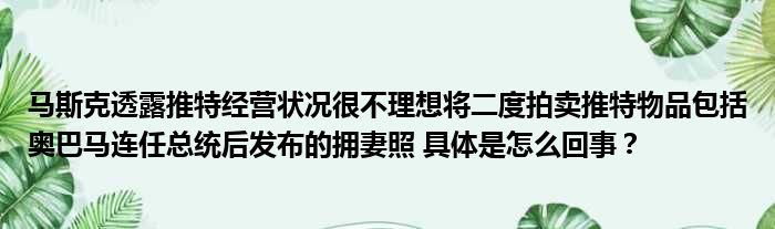 马斯克透露推特经营状况很不理想将二度拍卖推特物品包括奥巴马连任总统后发布的拥妻照 具体是怎么回事？