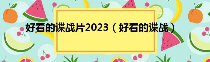 好看的谍战片2023（好看的谍战）