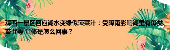 鸡西一景区回应湖水变绿似菠菜汁：受降雨影响湖里有藻类、苔藓等 具体是怎么回事？