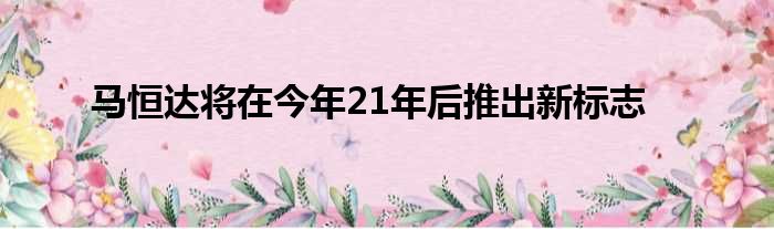 马恒达将在今年21年后推出新标志