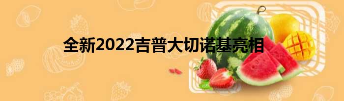 全新2022吉普大切诺基亮相