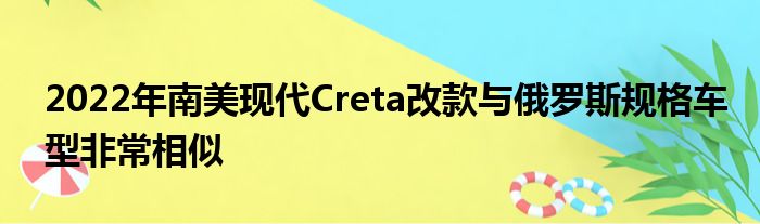 2022年南美现代Creta改款与俄罗斯规格车型非常相似