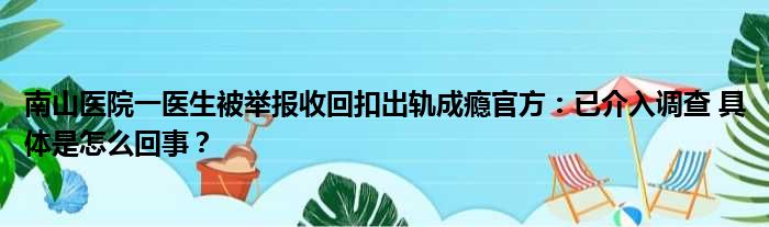 南山医院一医生被举报收回扣出轨成瘾官方：已介入调查 具体是怎么回事？