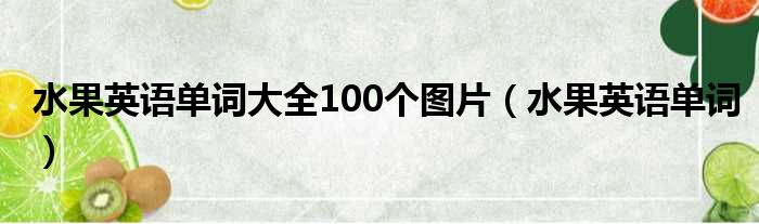 水果英语单词大全100个图片（水果英语单词）