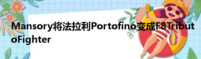 Mansory将法拉利Portofino变成F8TributoFighter