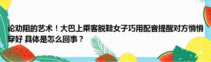 论劝阻的艺术！大巴上乘客脱鞋女子巧用配音提醒对方悄悄穿好 具体是怎么回事？