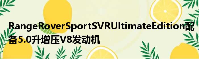 RangeRoverSportSVRUltimateEdition配备5.0升增压V8发动机