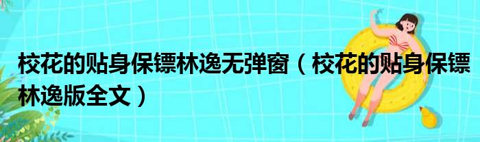 校花的贴身保镖林逸无弹窗（校花的贴身保镖林逸版全文）