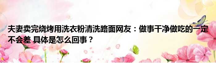 夫妻卖完烧烤用洗衣粉清洗路面网友：做事干净做吃的一定不会差 具体是怎么回事？