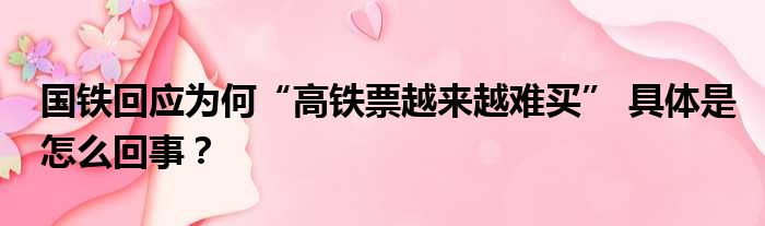 国铁回应为何“高铁票越来越难买” 具体是怎么回事？