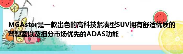 MGAstor是一款出色的高科技紧凑型SUV拥有舒适优质的驾驶室以及细分市场优先的ADAS功能