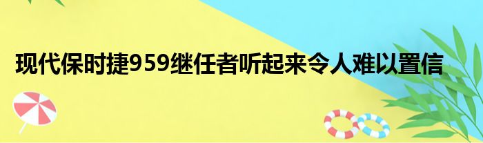 现代保时捷959继任者听起来令人难以置信