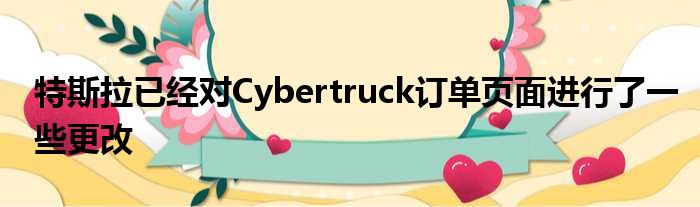 特斯拉已经对Cybertruck订单页面进行了一些更改