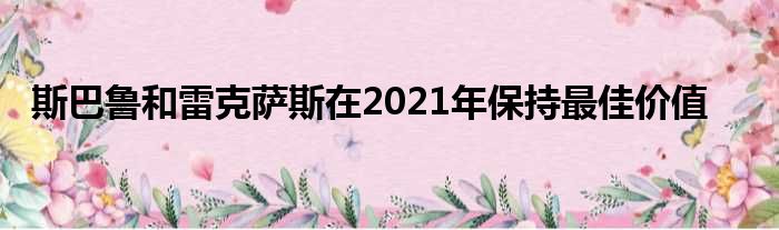 斯巴鲁和雷克萨斯在2021年保持最佳价值