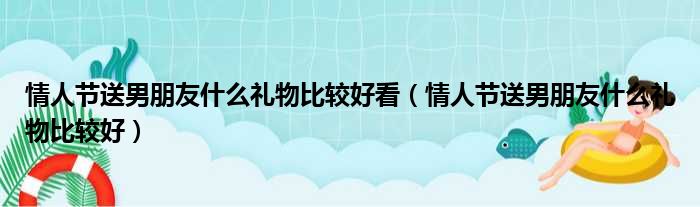 情人节送男朋友什么礼物比较好看（情人节送男朋友什么礼物比较好）