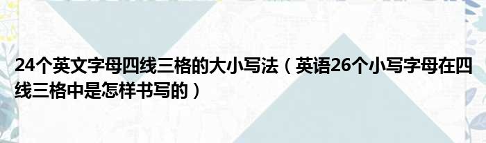 24个英文字母四线三格的大小写法（英语26个小写字母在四线三格中是怎样书写的）