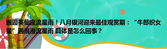 邂逅英仙座流星雨！八月银河迎来最佳观赏期：“牛郎织女星”遇浪漫流星雨 具体是怎么回事？