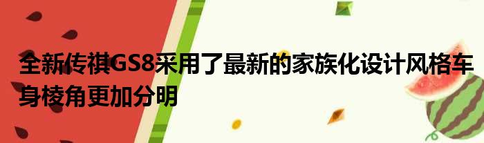 全新传祺GS8采用了最新的家族化设计风格车身棱角更加分明