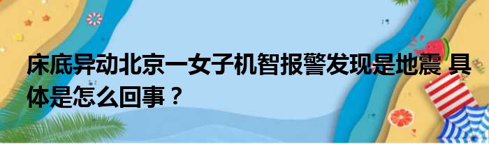 床底异动北京一女子机智报警发现是地震 具体是怎么回事？