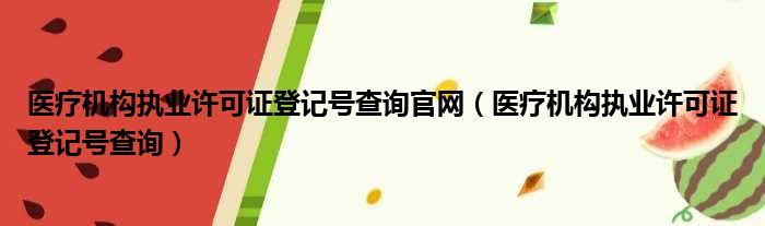 医疗机构执业许可证登记号查询官网（医疗机构执业许可证登记号查询）