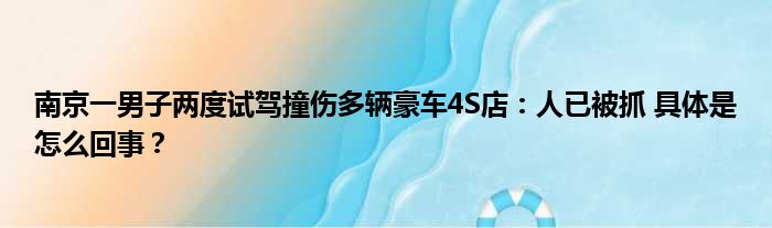 南京一男子两度试驾撞伤多辆豪车4S店：人已被抓 具体是怎么回事？