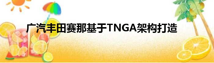 广汽丰田赛那基于TNGA架构打造