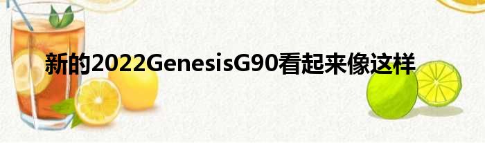 新的2022GenesisG90看起来像这样