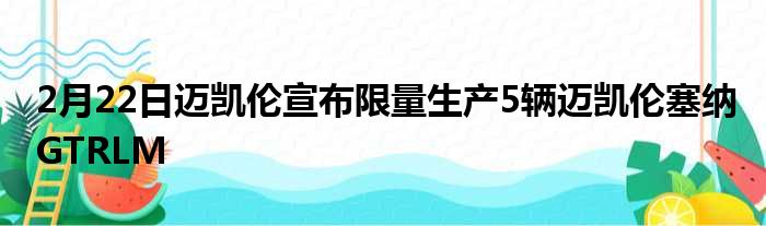 2月22日迈凯伦宣布限量生产5辆迈凯伦塞纳GTRLM