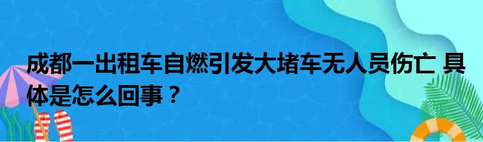 成都一出租车自燃引发大堵车无人员伤亡 具体是怎么回事？