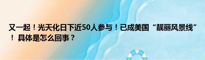 又一起！光天化日下近50人参与！已成美国“靓丽风景线”！ 具体是怎么回事？