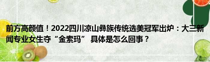 前方高颜值！2022四川凉山彝族传统选美冠军出炉：大三新闻专业女生夺“金索玛” 具体是怎么回事？