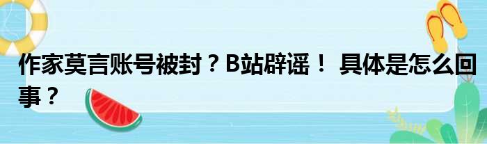 作家莫言账号被封？B站辟谣！ 具体是怎么回事？