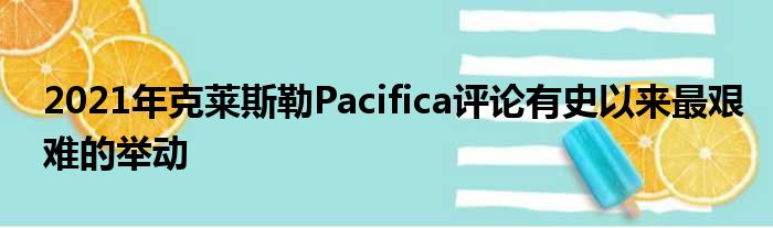 2021年克莱斯勒Pacifica评论有史以来最艰难的举动