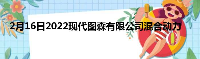 2月16日2022现代图森有限公司混合动力