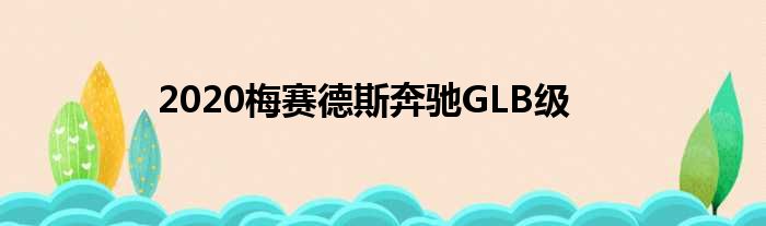 2020梅赛德斯奔驰GLB级