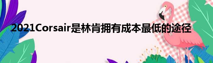 2021Corsair是林肯拥有成本最低的途径