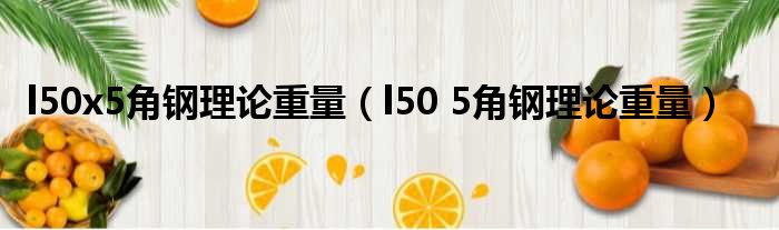 l50x5角钢理论重量（l50 5角钢理论重量）