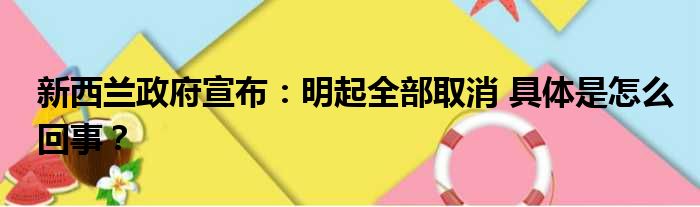 新西兰政府宣布：明起全部取消 具体是怎么回事？